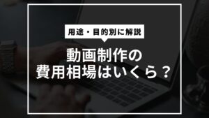 動画制作の費用相場はいくら？用途・目的別に解説
