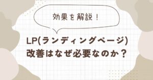 LP(ランディングページ)改善はなぜ必要なのか？効果を解説！