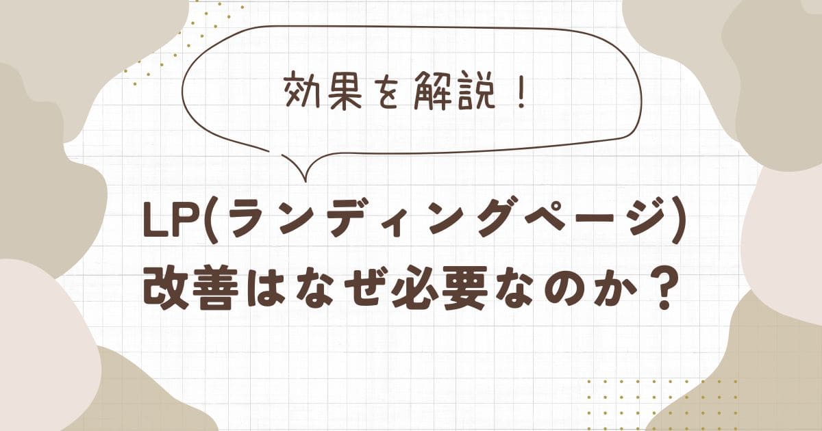 LP(ランディングページ)改善はなぜ必要なのか？効果を解説！
