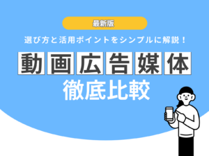 動画広告の媒体比較｜選び方と活用ポイントをシンプルに解説！