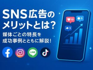 SNS広告のメリットとは？媒体ごとの特長を成功事例とともに解説！