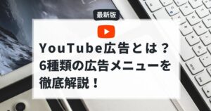 YouTube広告とは？6種類の広告メニューを徹底解説！【2026年版】